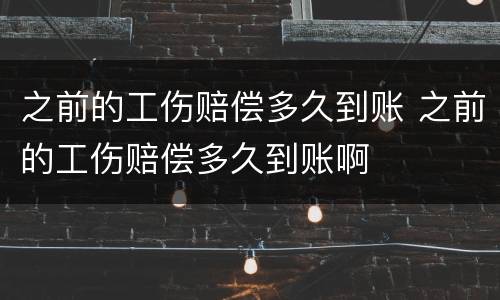 之前的工伤赔偿多久到账 之前的工伤赔偿多久到账啊