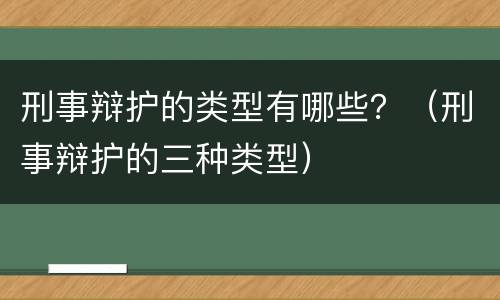 刑事辩护的类型有哪些？（刑事辩护的三种类型）