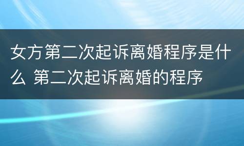 女方第二次起诉离婚程序是什么 第二次起诉离婚的程序