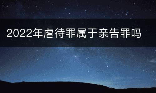 2022年虐待罪属于亲告罪吗