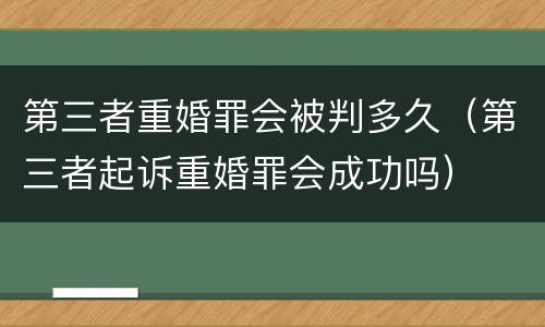 第三者重婚罪会被判多久（第三者起诉重婚罪会成功吗）
