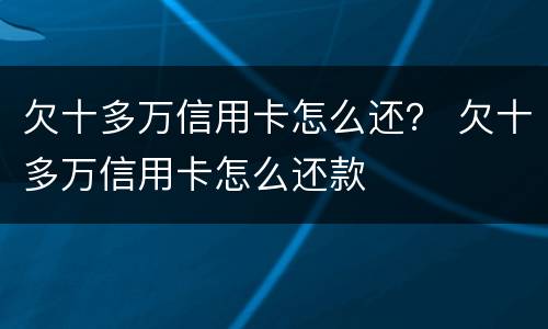 欠十多万信用卡怎么还？ 欠十多万信用卡怎么还款