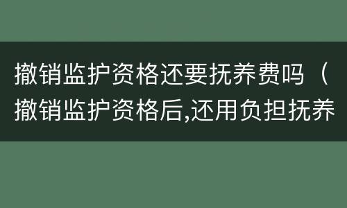 撤销监护资格还要抚养费吗（撤销监护资格后,还用负担抚养费吗）