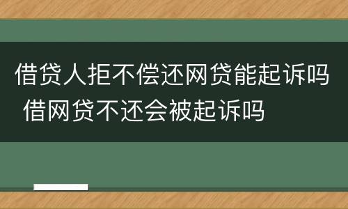 借贷人拒不偿还网贷能起诉吗 借网贷不还会被起诉吗