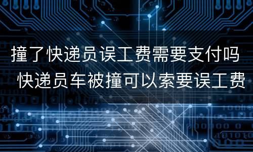 撞了快递员误工费需要支付吗 快递员车被撞可以索要误工费
