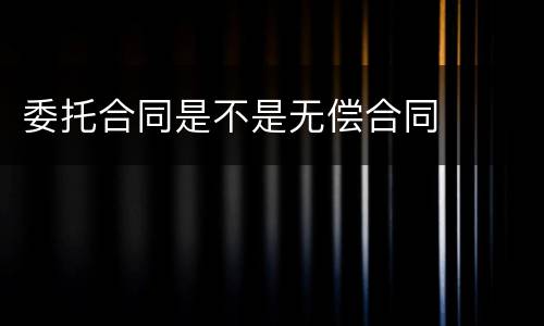 委托合同是不是无偿合同