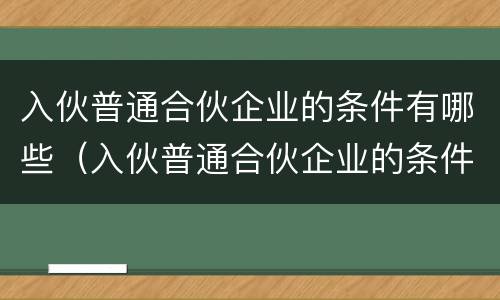 入伙普通合伙企业的条件有哪些（入伙普通合伙企业的条件有哪些要求）