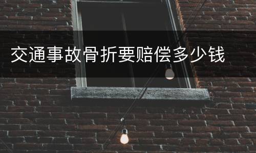 交通事故骨折要赔偿多少钱