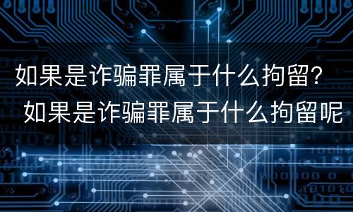 如果是诈骗罪属于什么拘留？ 如果是诈骗罪属于什么拘留呢