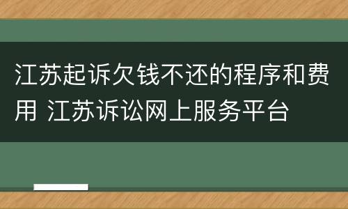 江苏起诉欠钱不还的程序和费用 江苏诉讼网上服务平台