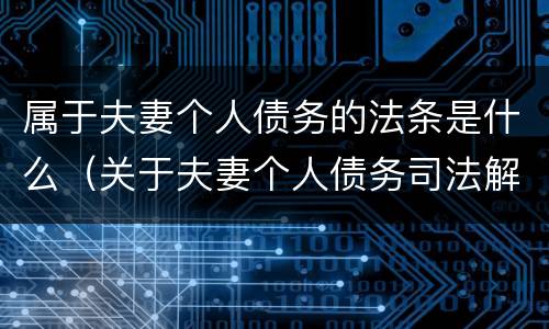 属于夫妻个人债务的法条是什么（关于夫妻个人债务司法解释）