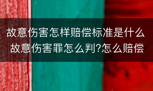 故意伤害怎样赔偿标准是什么 故意伤害罪怎么判?怎么赔偿