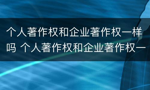个人著作权和企业著作权一样吗 个人著作权和企业著作权一样吗对吗