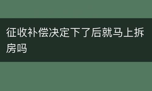 征收补偿决定下了后就马上拆房吗