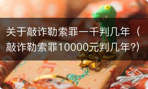 关于敲诈勒索罪一千判几年（敲诈勒索罪10000元判几年?）