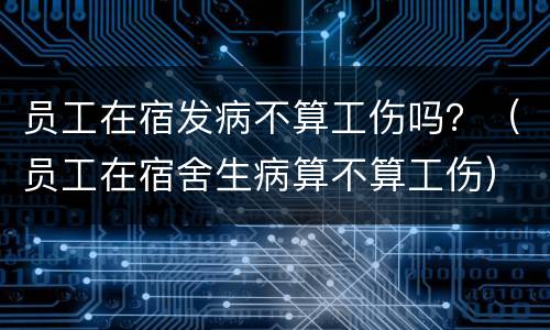 员工在宿发病不算工伤吗？（员工在宿舍生病算不算工伤）