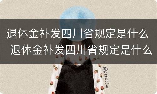 退休金补发四川省规定是什么 退休金补发四川省规定是什么时候