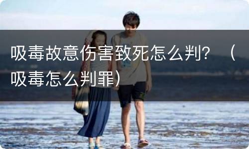 吸毒故意伤害致死怎么判？（吸毒怎么判罪）
