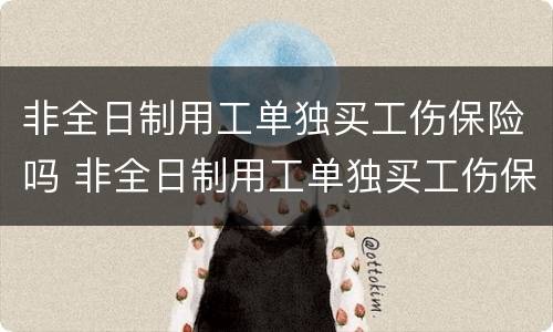非全日制用工单独买工伤保险吗 非全日制用工单独买工伤保险吗可以吗