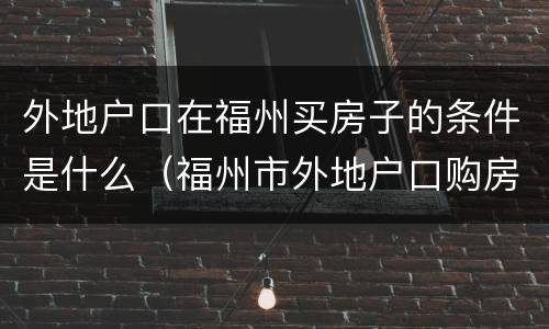 外地户口在福州买房子的条件是什么（福州市外地户口购房条件）