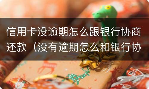 信用卡没逾期怎么跟银行协商还款（没有逾期怎么和银行协商还款）