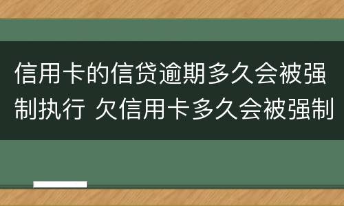 信用卡的信贷逾期多久会被强制执行 欠信用卡多久会被强制执行