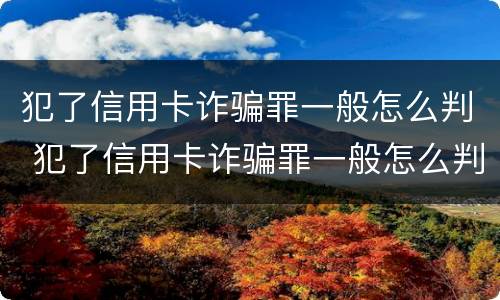 犯了信用卡诈骗罪一般怎么判 犯了信用卡诈骗罪一般怎么判的