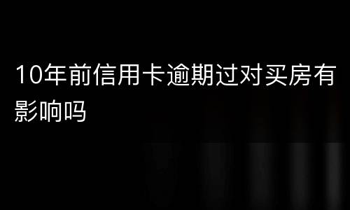 10年前信用卡逾期过对买房有影响吗