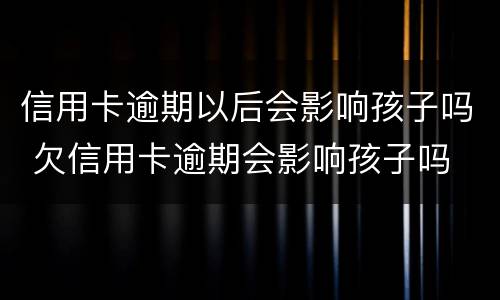 信用卡逾期以后会影响孩子吗 欠信用卡逾期会影响孩子吗