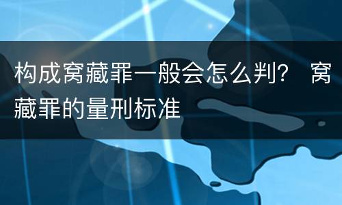 构成窝藏罪一般会怎么判？ 窝藏罪的量刑标准