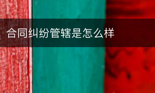 合同纠纷管辖是怎么样