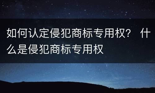 如何认定侵犯商标专用权？ 什么是侵犯商标专用权