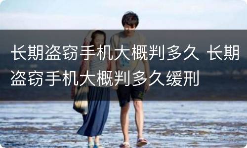 长期盗窃手机大概判多久 长期盗窃手机大概判多久缓刑