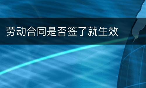 劳动合同是否签了就生效