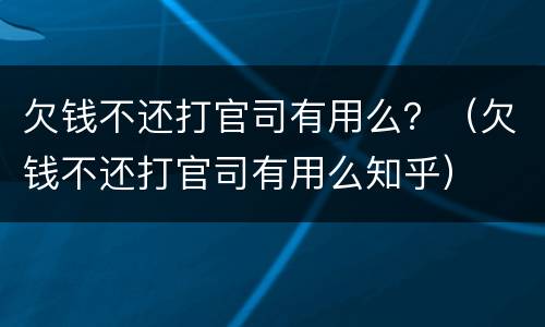 欠钱不还打官司有用么？（欠钱不还打官司有用么知乎）