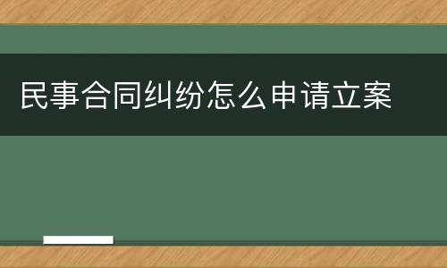 民事合同纠纷怎么申请立案