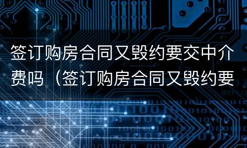 签订购房合同又毁约要交中介费吗（签订购房合同又毁约要交中介费吗）