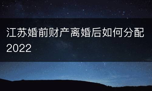 江苏婚前财产离婚后如何分配2022