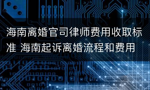 海南离婚官司律师费用收取标准 海南起诉离婚流程和费用