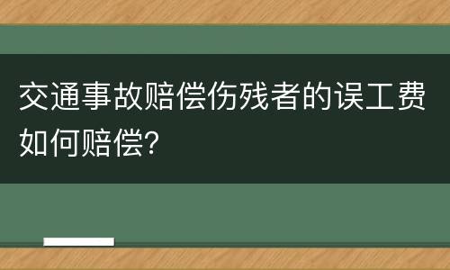 交通事故赔偿伤残者的误工费如何赔偿？