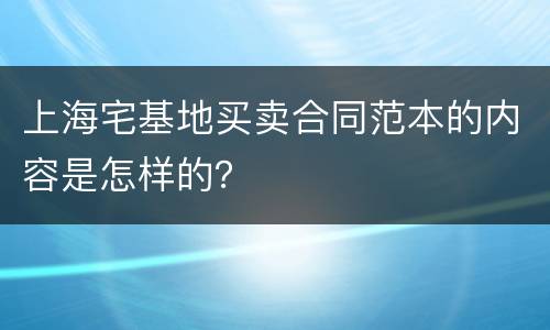 上海宅基地买卖合同范本的内容是怎样的？