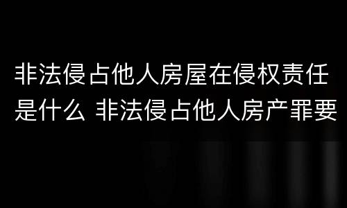 非法侵占他人房屋在侵权责任是什么 非法侵占他人房产罪要判几年