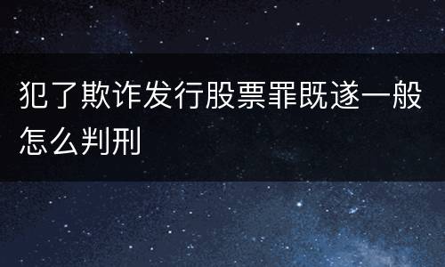 犯了欺诈发行股票罪既遂一般怎么判刑