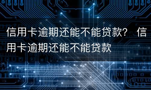 信用卡逾期还能不能贷款？ 信用卡逾期还能不能贷款