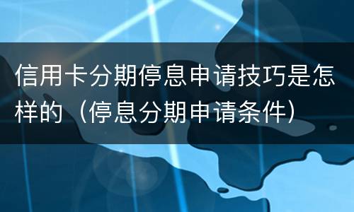信用卡分期停息申请技巧是怎样的（停息分期申请条件）