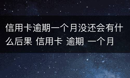 信用卡逾期一个月没还会有什么后果 信用卡 逾期 一个月