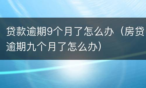 贷款逾期9个月了怎么办（房贷逾期九个月了怎么办）
