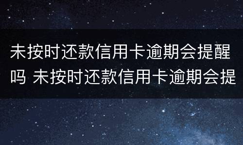 未按时还款信用卡逾期会提醒吗 未按时还款信用卡逾期会提醒吗