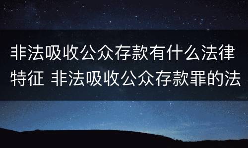 非法吸收公众存款有什么法律特征 非法吸收公众存款罪的法律特征