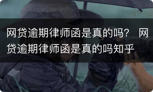 网贷逾期律师函是真的吗？ 网贷逾期律师函是真的吗知乎